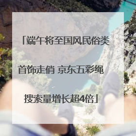 端午将至国风民俗类首饰走俏 京东五彩绳搜索量增长超4倍